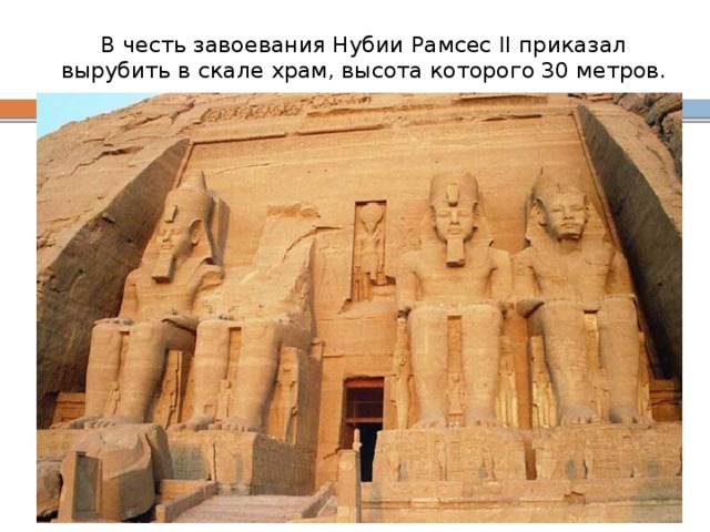 В честь завоевания Нубии Рамсес II приказал вырубить в скале храм, высота которого 30 метров.