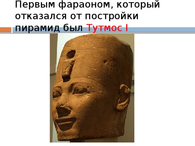 Первым фараоном, который отказался от постройки пирамид был Тутмос I