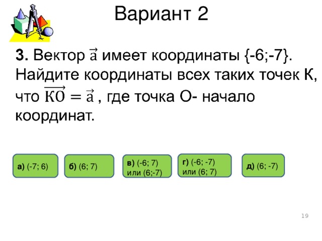 Вариант 2 г)  (- 6 ; -7) или (6; 7) д) ( 6 ; -7 ) а) (-7 ; 6) б)  ( 6 ; 7 ) в) ( -6 ;  7) или (6 ; -7)