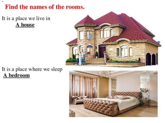 .   Find the names of the rooms.  It is a place we live in  A house   It is a place where we sleep  A bedroom
