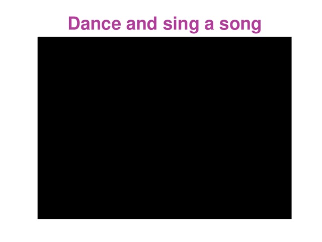 Dance and sing a song