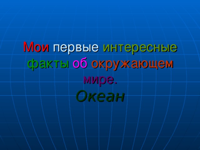 Мои первые интересные факты  об  окружающем  мире. Океан