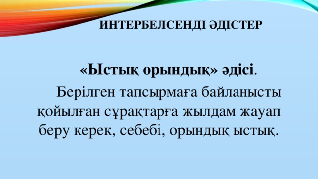 Интербелсенді әдістер    «Ыстық орындық» әдісі .  Берілген тапсырмаға байланысты қойылған сұрақтарға жылдам жауап беру керек, себебі, орындық ыстық.