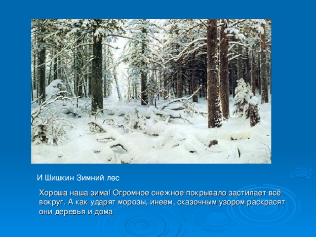 И Шишкин Зимний лес Хороша наша зима! Огромное снежное покрывало застилает всё вокруг. А как ударят морозы, инеем, сказочным узором раскрасят они деревья и дома