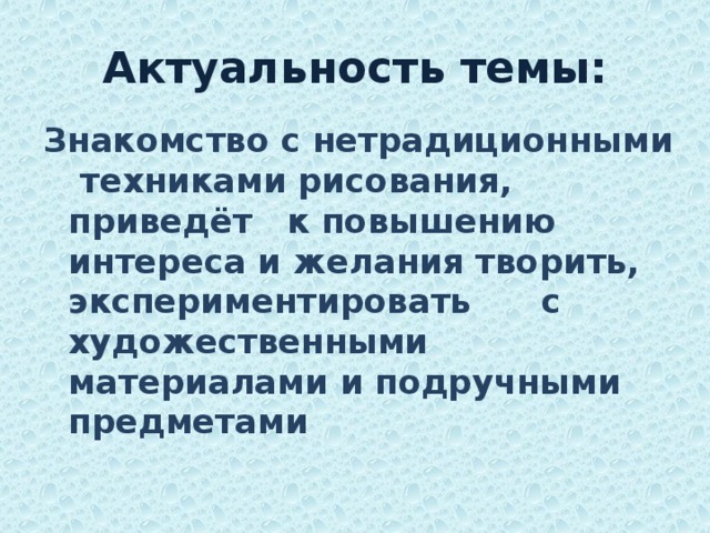 Актуальность темы: Знакомство с нетрадиционными техниками рисования, приведёт к повышению интереса и желания творить, экспериментировать с художественными материалами и подручными предметами