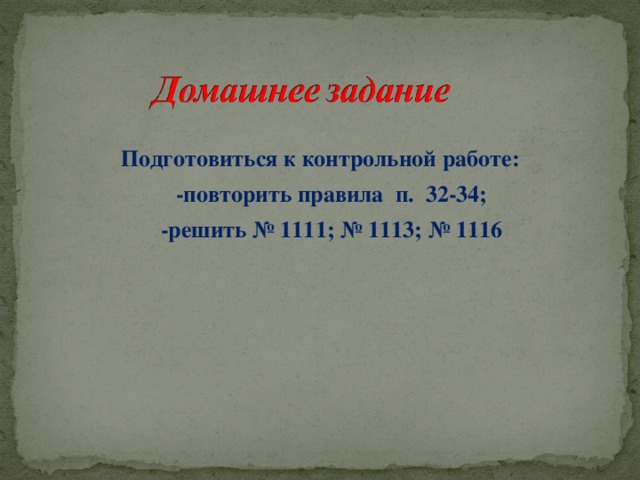 Подготовиться к контрольной работе:  -повторить правила п. 32-34;  -решить № 1111; № 1113; № 1116