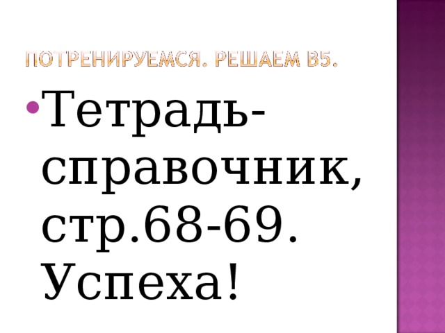 Тетрадь-справочник, стр.68-69. Успеха!