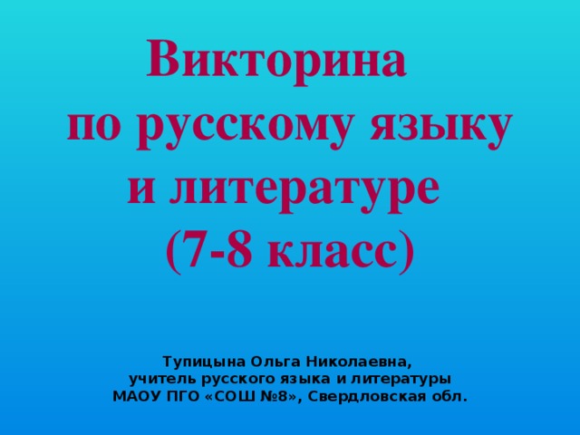 Викторина  по русскому языку и литературе  (7-8 класс)    Тупицына Ольга Николаевна, учитель русского языка и литературы МАОУ ПГО «СОШ №8», Свердловская обл.