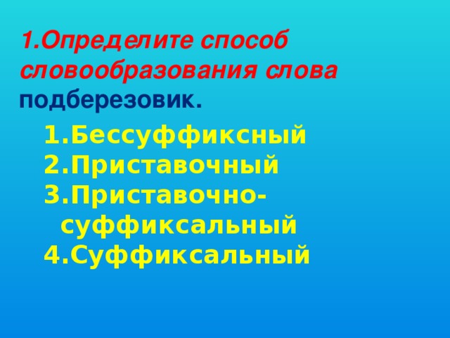 1.Определите способ словообразования слова подберезовик.