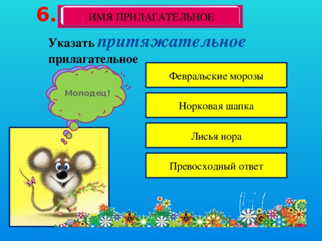 6. ИМЯ ПРИЛАГАТЕЛЬНОЕ Указать притяжательное прилагательное Февральские морозы К сожалению, ты ошибся Молодец! Норковая шапка Лисья нора Превосходный ответ