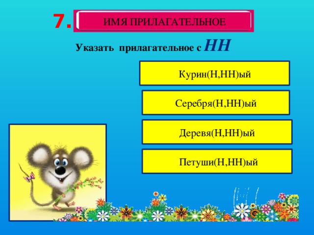 7. ИМЯ ПРИЛАГАТЕЛЬНОЕ Указать  прилагательное с НН Курин(Н,НН)ый Серебря(Н,НН)ый Деревя(Н,НН)ый  Петуши(Н,НН)ый