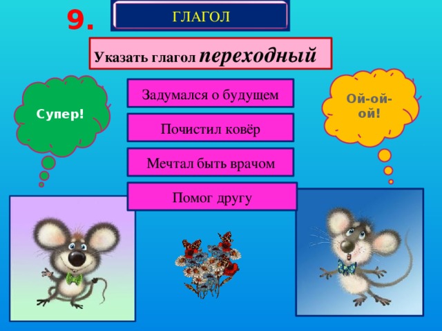 9. ГЛАГОЛ Указать глагол переходный Ой-ой-ой! Супер! Задумался о будущем Почистил ковёр Мечтал быть врачом Помог другу