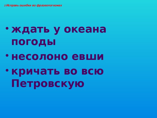 2 . Исправь ошибки во фразеологизмах