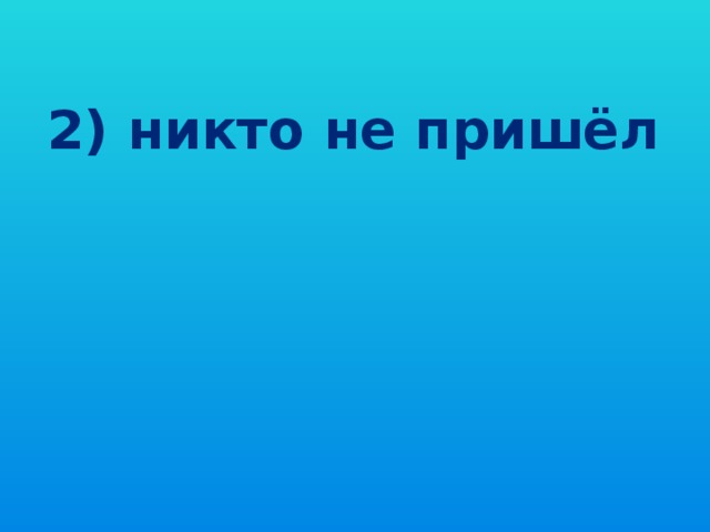 2) никто не пришёл