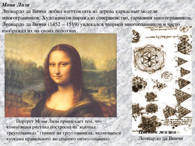 Мона Лиза   Леонардо да Винчи любил изготовлять из дерева каркасные модели многогранников. Художников поражало совершенство, гармония многогранников. Леонардо да Винчи (1452 – 1519) увлекался теорией многогранников и часто изображал их на своих полотнах . Портрет Моны Лизы привлекает тем, что композиция рисунка построена на