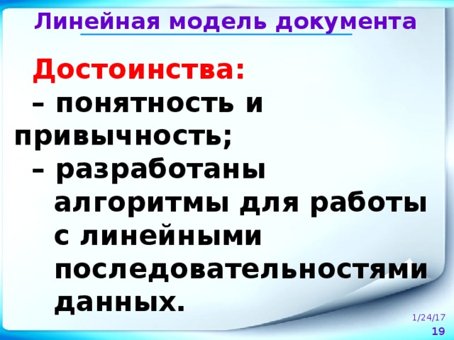 Линейная модель документа Достоинства: – понятность и привычность; – разработаны алгоритмы для работы с линейными последовательностями данных. 1/24/17