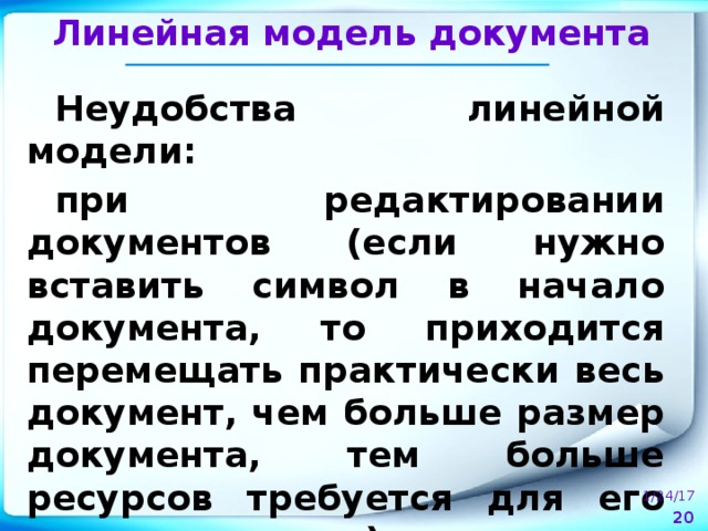 Линейная модель документа Неудобства линейной модели: при редактировании документов (если нужно вставить символ в начало документа, то приходится перемещать практически весь документ, чем больше размер документа, тем больше ресурсов требуется для его редактирования).  1/24/17