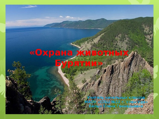 «Охрана животных Бурятии»   Учитель начальных классов МАОУ «СОШ №12 г. Улан-Удэ» Белых Елена Геннадьевна