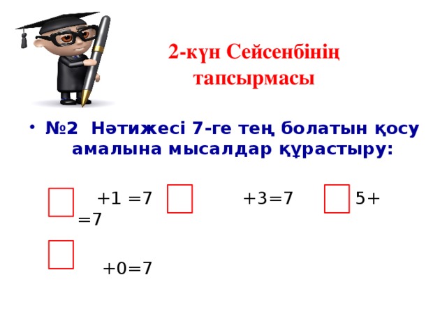 2-күн Сейсенбінің тапсырмасы № 2 Нәтижесі 7-ге тең болатын қосу амалына мысалдар құрастыру:  +1 =7 +3=7 5+ =7  +0=7  