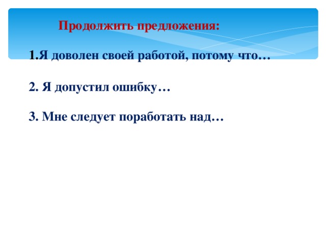 Продолжить предложения:  Я доволен своей работой, потому что…  2. Я допустил ошибку…  3. Мне следует поработать над…