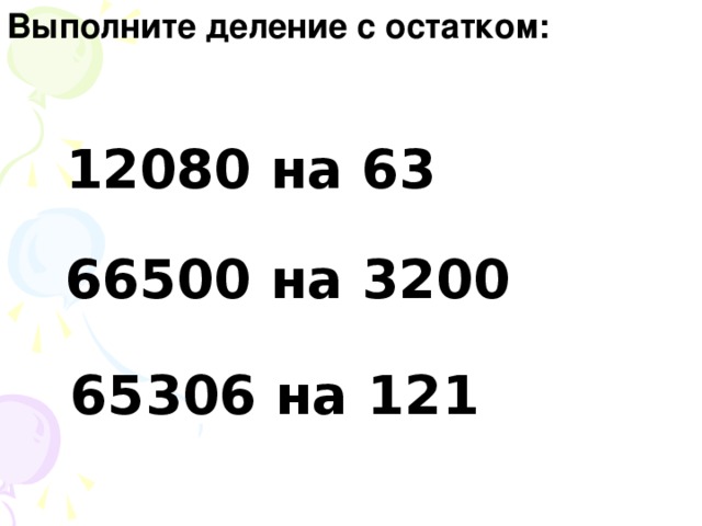 Выполните деление с остатком: 12080 на 63 66500 на 3200 65306 на 121