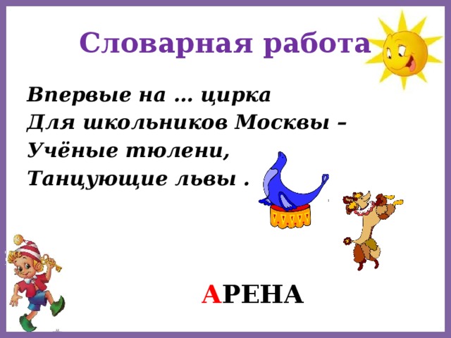 Словарная работа Впервые на … цирка Для школьников Москвы – Учёные тюлени, Танцующие львы . а РЕНА