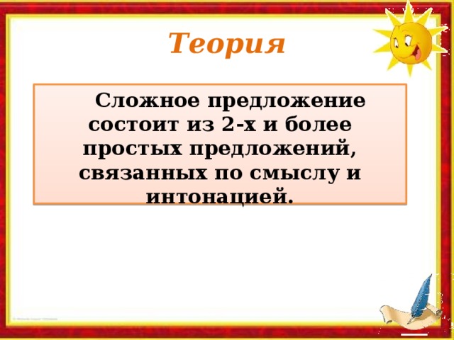 Теория  Сложное предложение состоит из 2-х и более простых предложений, связанных по смыслу и интонацией.