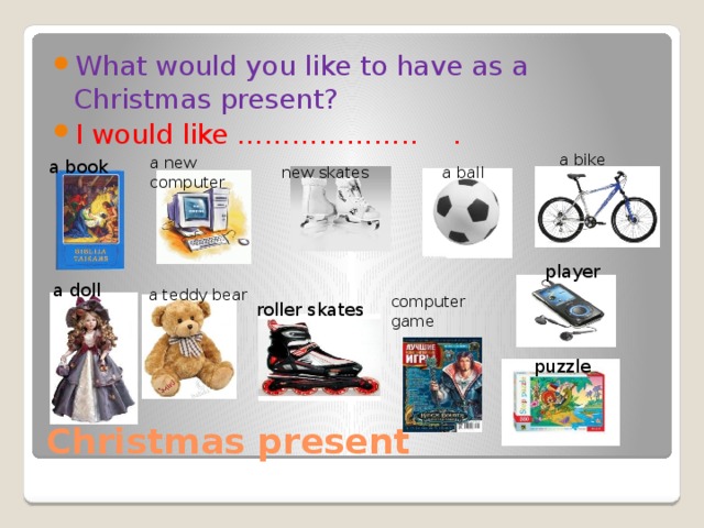 What would you like to have as a Christmas present? I would like ……………….. .