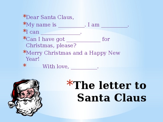 Dear Santa Claus, My name is __________. I am __________. I can _______________. Can I have got _____________ for Christmas, please? Merry Christmas and a Happy New Year!  With love, __________. The letter to Santa Claus