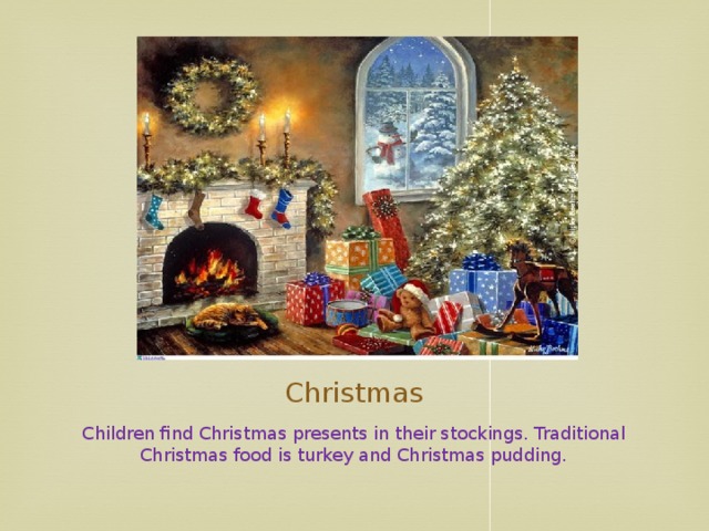 Christmas Children find Christmas presents in their stockings. Traditional Christmas food is turkey and Christmas pudding.