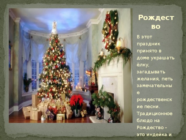 Рождество Вставка рисунка В этот праздник принято в доме украшать ёлку, загадывать желания, петь замечательные рождественские песни. Традиционное блюдо на Рождество – это индейка и рождественский пудинг.
