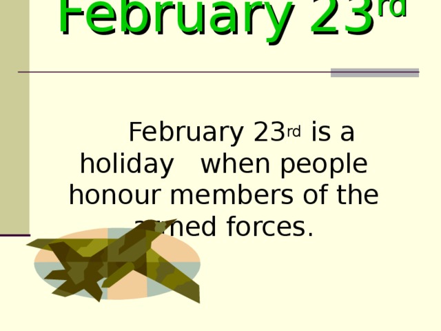 February  23 rd   February 23 rd is a holiday when people honour members of the armed forces.