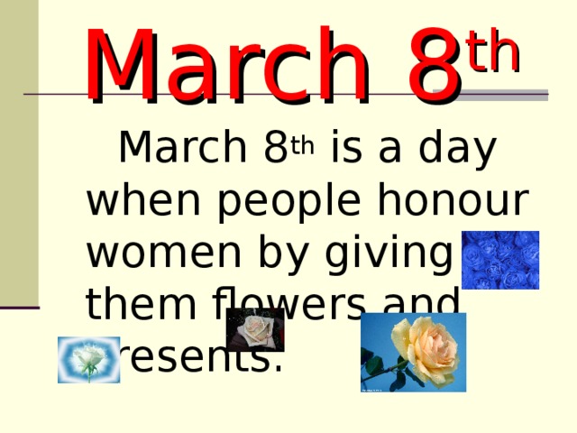 March 8 th  March 8 th is a day when people honour women by giving them flowers and presents.