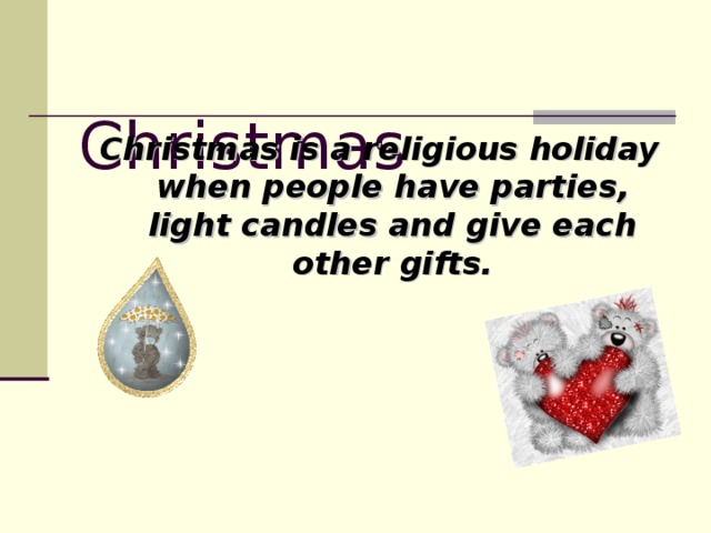 Christmas Christmas is a religious holiday when people have parties, light candles and give each other gifts.