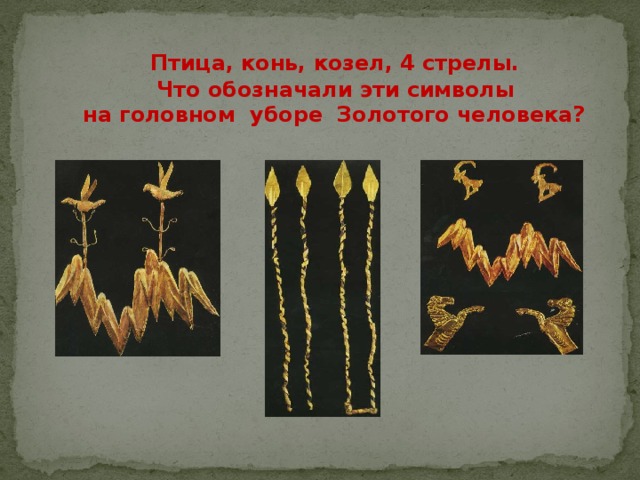 Птица, конь, козел, 4 стрелы.  Что обозначали эти символы  на головном уборе Золотого человека?