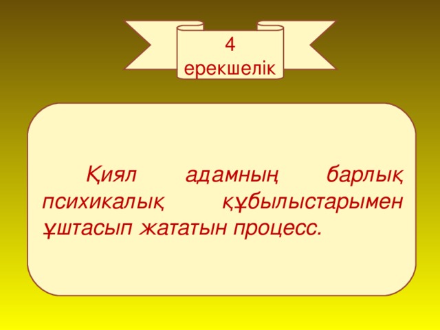 4 ерекшелік  Қиял адамның барлық психикалық құбылыстарымен ұштасып жататын процесс.