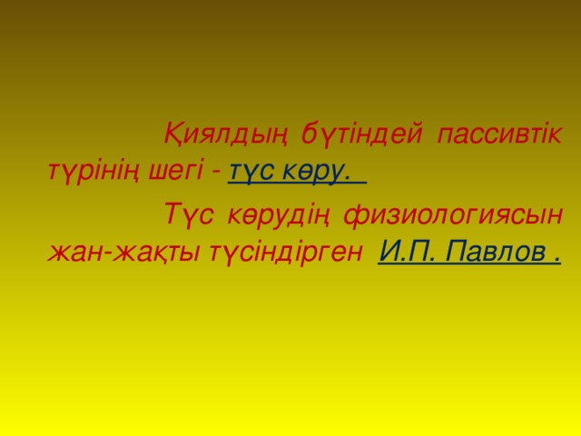 Қиялдың бүтіндей пассивтік түрінің шегі - түс көру.  Түс көрудің физиологиясын жан-жақты түсіндірген И.П. Павлов .