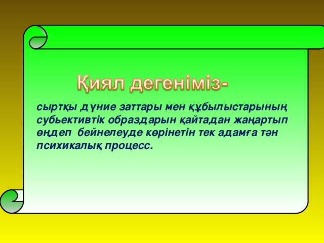 сыртқы дүние заттары мен құбылыстарының   сыртқы дүние заттары мен құбылыстарының  субьективтік образдарын қайтадан жаңартып  өңдеп бейнелеуде көрінетін тек адамға тән  психикалық процесс.