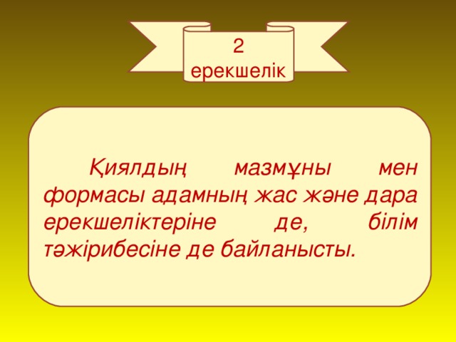 2 ерекшелік  Қиялдың мазмұны мен формасы адамның жас және дара ерекшеліктеріне де, білім тәжірибесіне де байланысты.