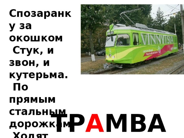 Спозаранку за окошком  Стук, и звон, и кутерьма.  По прямым стальным дорожкам  Ходят красные дома. ТР А МВАЙ