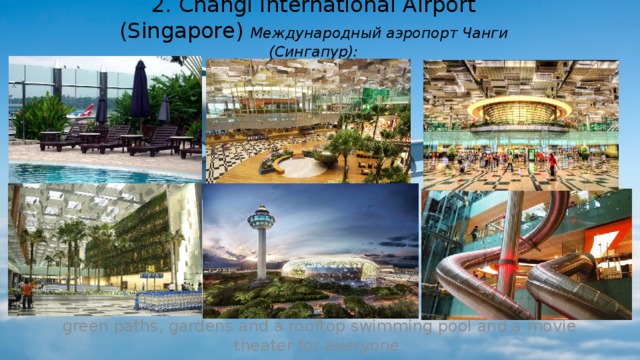 2. Changi International Airport (Singapore) Международный аэропорт Чанги (Сингапур): green paths, gardens and a rooftop swimming pool and a movie theater for everyone. (зеленые дорожки, сады, бассейн на крыше и кинотеатр для всех желающих.)