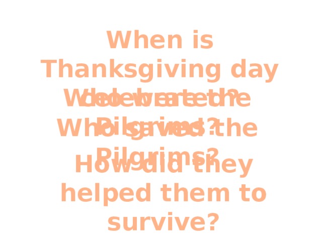 How did they helped them to survive? When is Thanksgiving day celebrated? Who were the Pilgrims? Who saved the Pilgrims?