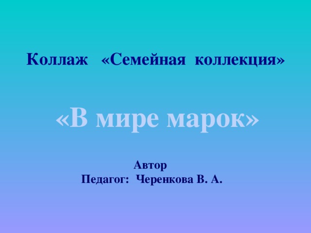 Коллаж «Семейная коллекция» «В мире марок» Автор Педагог: Черенкова В. А.