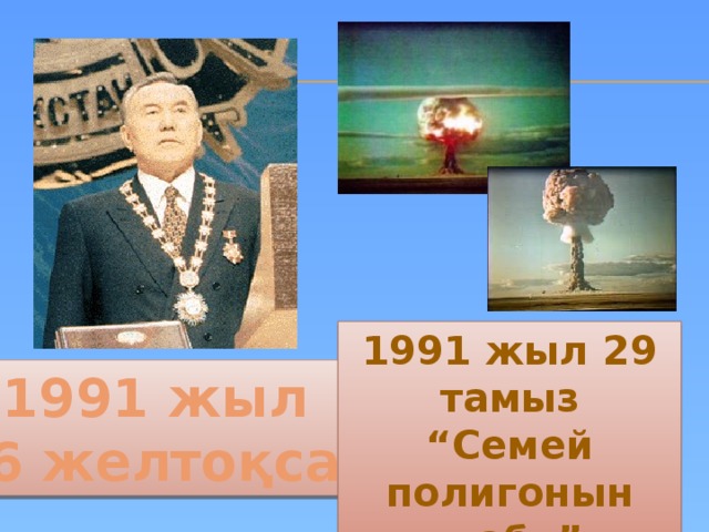 1991 жыл 29 тамыз “ Семей полигонын жабу” 1991 жыл 16 желтоқсан