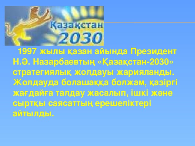 1997 жылы қазан айында Президент Н.Ә. Назарбаевтың «Қазақстан-2030» стратегиялық жолдауы жарияланды. Жолдауда болашаққа болжам, қазіргі жағдайға талдау жасалып, ішкі және сыртқы саясаттың ерешеліктері айтылды.