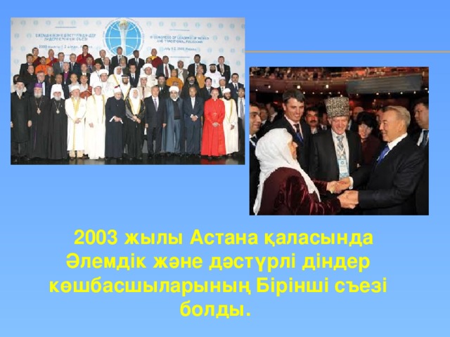 2003 жылы Астана қаласында Әлемдік және дәстүрлі діндер көшбасшыларының Бірінші съезі болды.