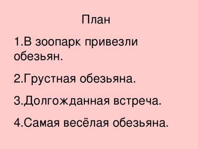 План 1.В зоопарк привезли обезьян. 2.Грустная обезьяна. 3.Долгожданная встреча. 4.Самая весёлая обезьяна.