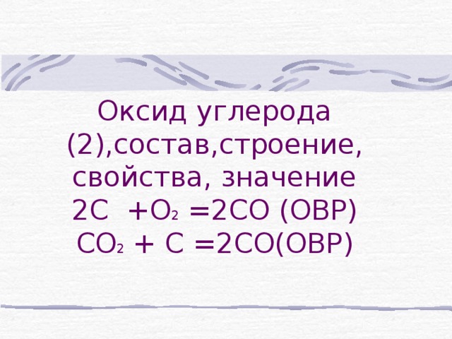 Оксид углерода (2),состав,строение, свойства, значение  2С +О 2 =2СО (ОВР)  СО 2 + С =2СО(ОВР)