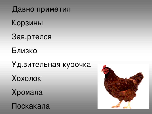 Давно приметил Корзины Зав.ртелся Близко Уд.вительная курочка Хохолок Хромала Поскакала