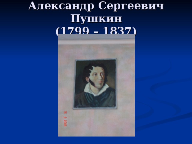 Александр Сергеевич Пушкин  (1799 – 1837)